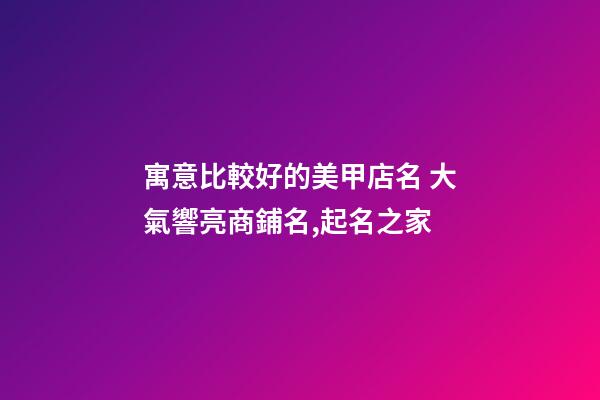 寓意比較好的美甲店名 大氣響亮商鋪名,起名之家-第1張-店鋪起名-玄機(jī)派